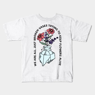 We Are All Just Broken Vases Trying To Keep Flowers Alive Kids T-Shirt